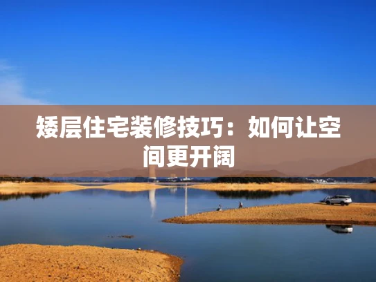 矮层住宅装修技巧：如何让空间更开阔