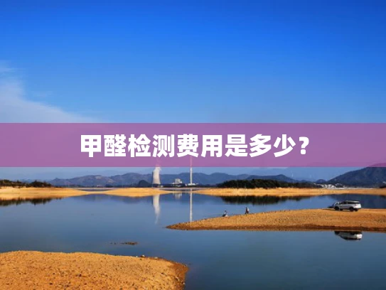 甲醛检测费用是多少？