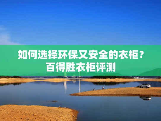 如何选择环保又安全的衣柜？百得胜衣柜评测