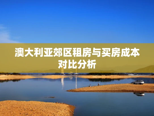 澳大利亚郊区租房与买房成本对比分析