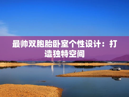 最帅双胞胎卧室个性设计：打造独特空间