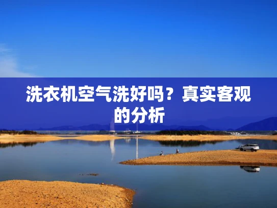 洗衣机空气洗好吗？真实客观的分析