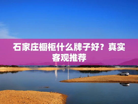 石家庄橱柜什么牌子好？真实客观推荐