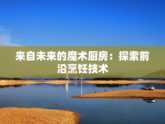 来自未来的魔术厨房：探索前沿烹饪技术
