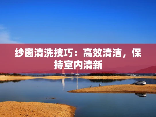 纱窗清洗技巧：高效清洁，保持室内清新