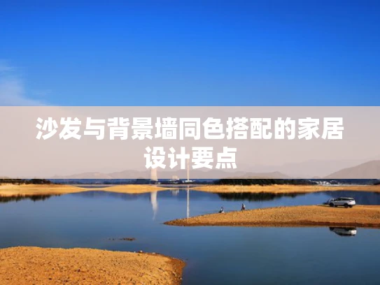 沙发与背景墙同色搭配的家居设计要点