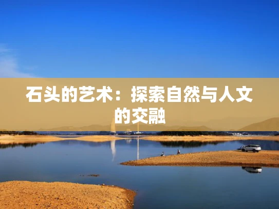 石头的艺术：探索自然与人文的交融