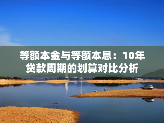 等额本金与等额本息：10年贷款周期的划算对比分析