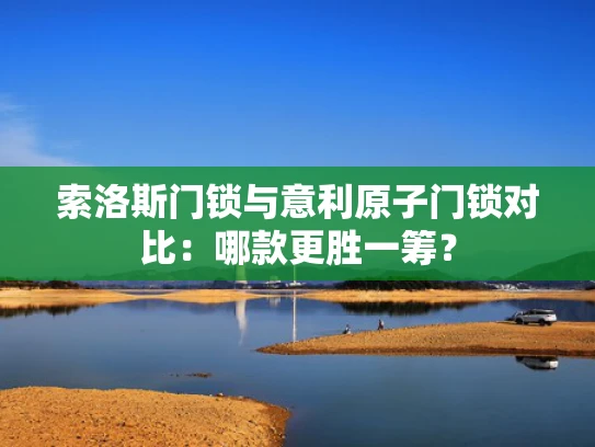 索洛斯门锁与意利原子门锁对比：哪款更胜一筹？