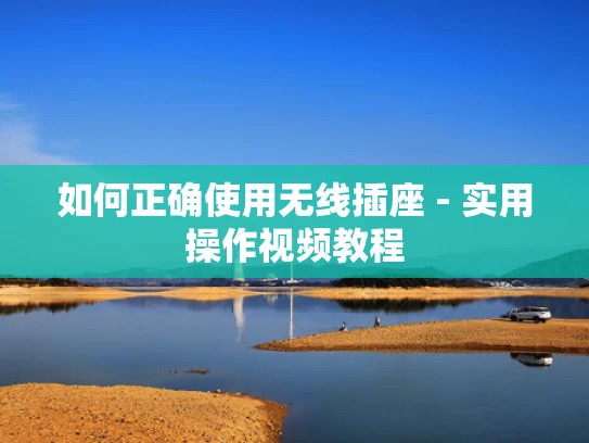 如何正确使用无线插座 - 实用操作视频教程