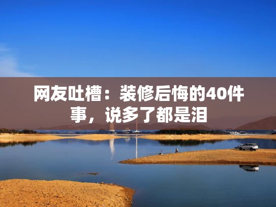 网友吐槽：装修后悔的40件事，说多了都是泪