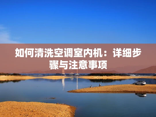 如何清洗空调室内机：详细步骤与注意事项
