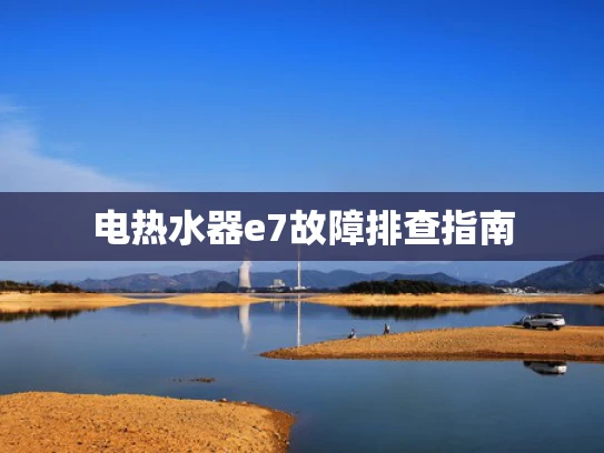 电热水器e7故障排查指南