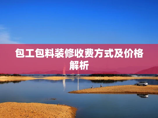 包工包料装修收费方式及价格解析