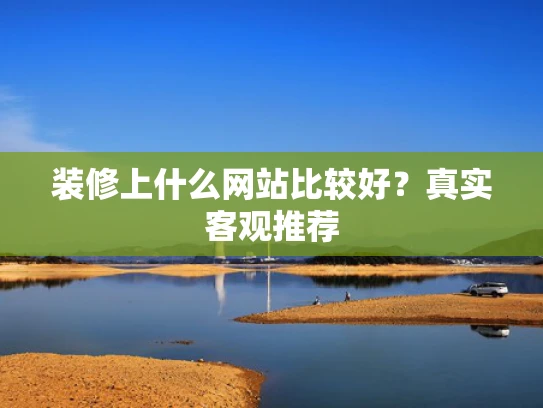 装修上什么网站比较好？真实客观推荐