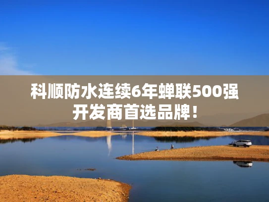 科顺防水连续6年蝉联500强开发商首选品牌！