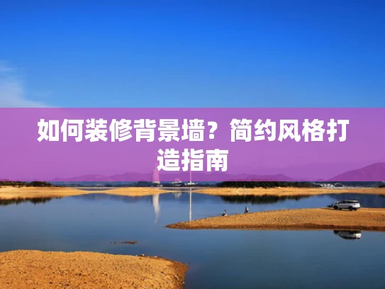 如何装修背景墙？简约风格打造指南