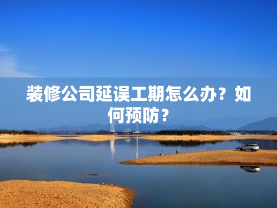 装修公司延误工期怎么办？如何预防？