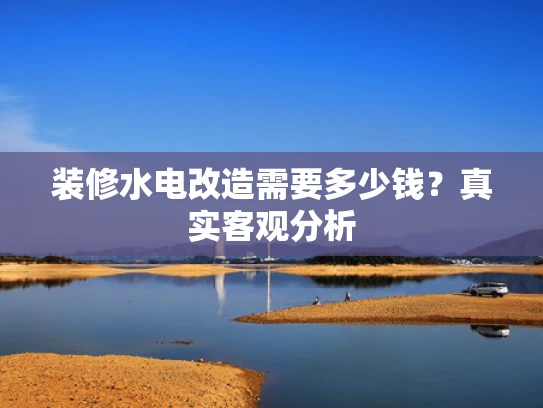 装修水电改造需要多少钱？真实客观分析