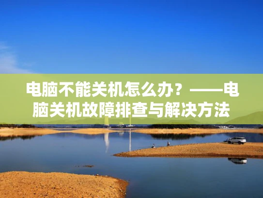 电脑不能关机怎么办？——电脑关机故障排查与解决方法