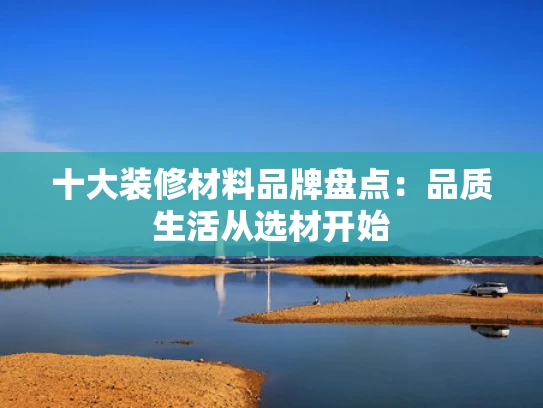 十大装修材料品牌盘点：品质生活从选材开始