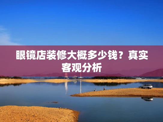 眼镜店装修大概多少钱？真实客观分析