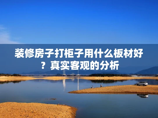 装修房子打柜子用什么板材好？真实客观的分析