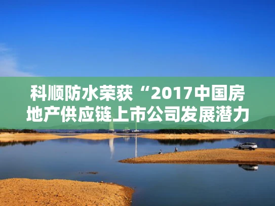 科顺防水荣获“2017中国房地产供应链上市公司发展潜力5强”称号