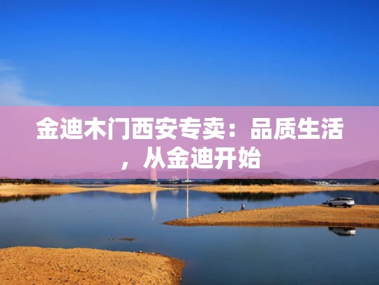 金迪木门西安专卖：品质生活，从金迪开始
