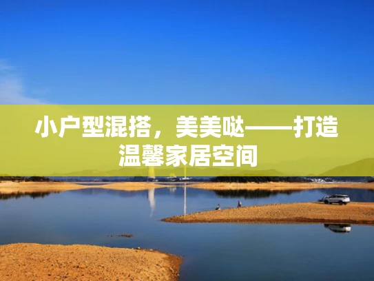 小户型混搭，美美哒——打造温馨家居空间