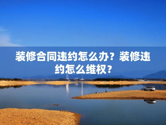 装修合同违约怎么办？装修违约怎么**？