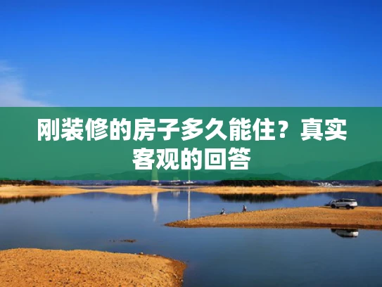刚装修的房子多久能住？真实客观的回答