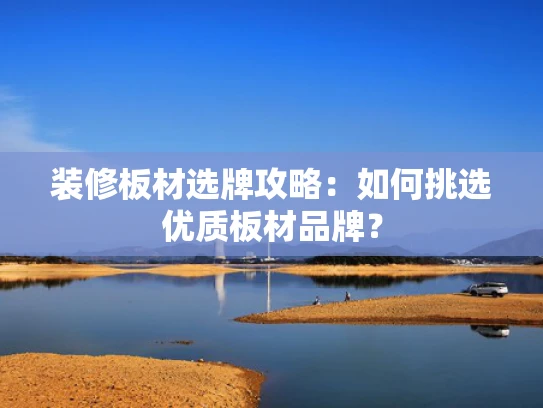 装修板材选牌攻略：如何挑选优质板材品牌？
