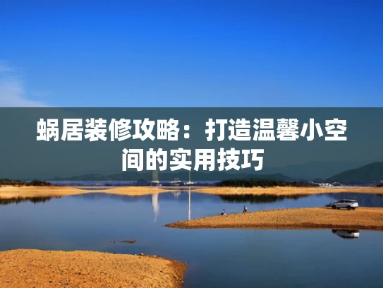 蜗居装修攻略：打造温馨小空间的实用技巧