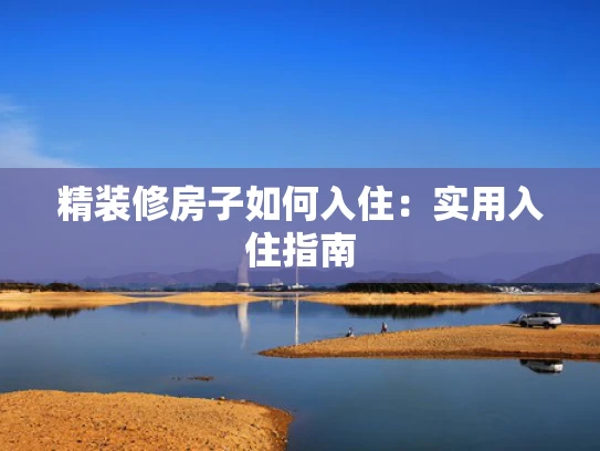 精装修房子如何入住：实用入住指南