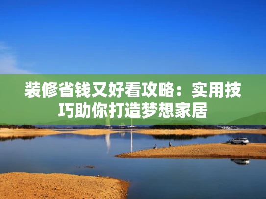 装修省钱又好看攻略：实用技巧助你打造梦想家居