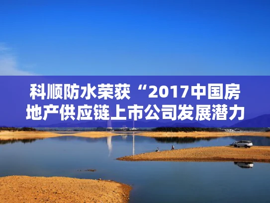 科顺防水荣获“2017中国房地产供应链上市公司发展潜力5强”称号