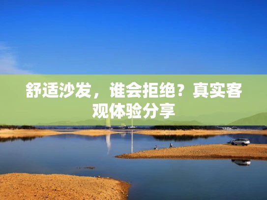 舒适沙发，谁会拒绝？真实客观体验分享