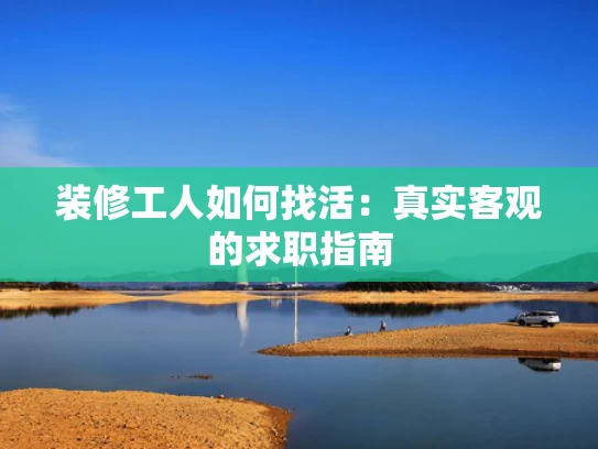装修工人如何找活：真实客观的求职指南