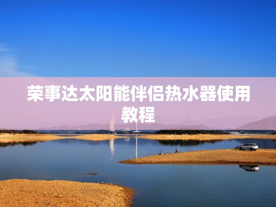 荣事达太阳能伴侣热水器使用教程