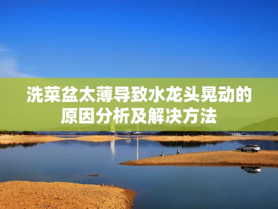 洗菜盆太薄导致水龙头晃动的原因分析及解决方法