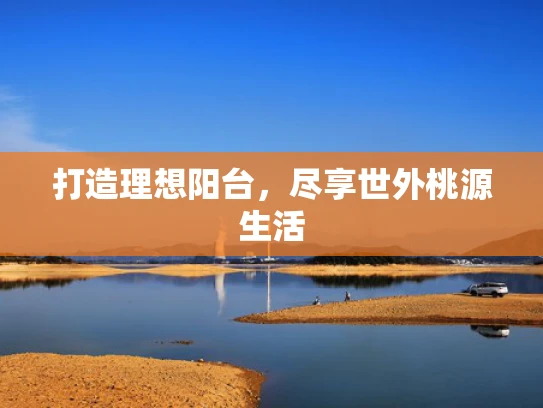 打造理想阳台，尽享世外桃源生活