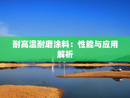 耐高温耐磨涂料：性能与应用解析