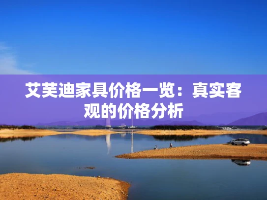 艾芙迪家具价格一览：真实客观的价格分析