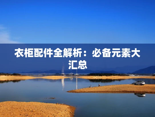衣柜配件全解析：必备元素大汇总