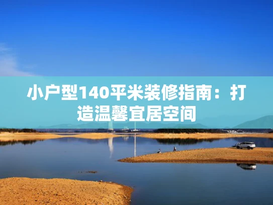 小户型140平米装修指南：打造温馨宜居空间