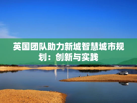 英国团队助力新城智慧城市规划：创新与实践