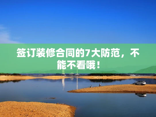签订装修合同的7大防范，不能不看哦！