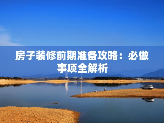 房子装修前期准备攻略：必做事项全解析