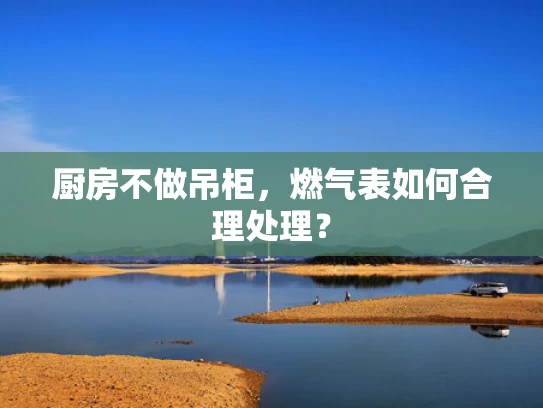 厨房不做吊柜，燃气表如何合理处理？
